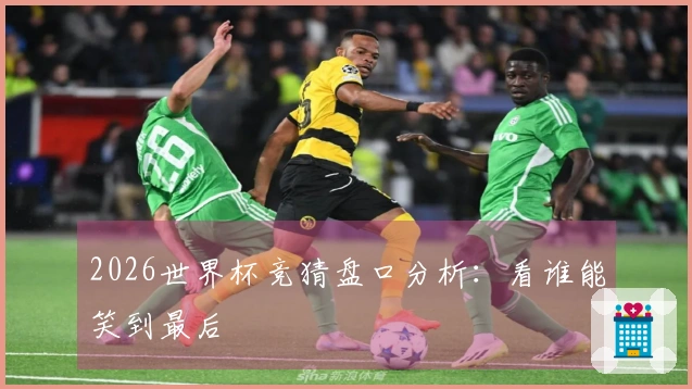 2026世界杯竞猜盘口分析：看谁能笑到最后