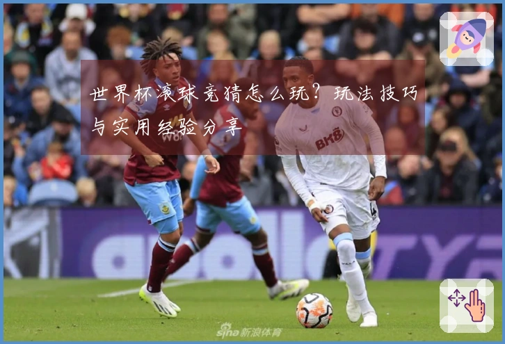 世界杯滚球竞猜怎么玩？玩法技巧与实用经验分享