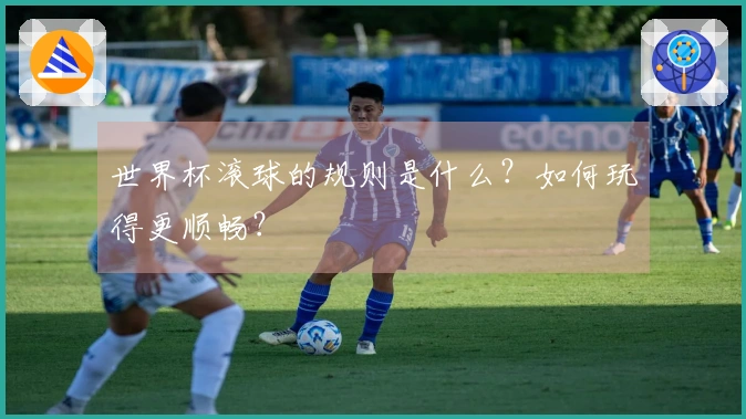 世界杯滚球的规则是什么？如何玩得更顺畅？