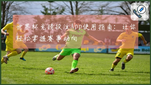 世界杯竞猜投注App使用指南：让你轻松掌握赛事动向
