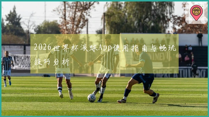 2026世界杯滚球App使用指南与畅玩技巧分析
