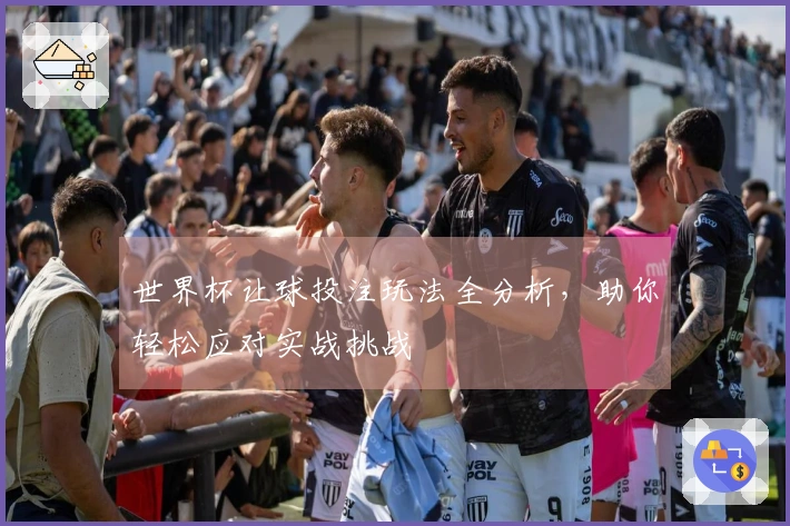 世界杯让球投注玩法全分析，助你轻松应对实战挑战