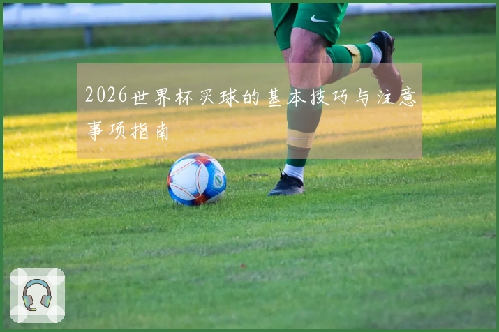 2026世界杯买球的基本技巧与注意事项指南