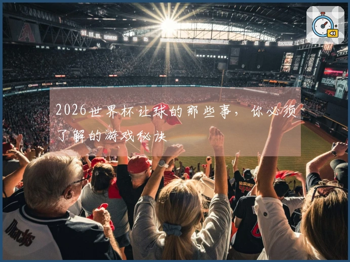 2026世界杯让球的那些事，你必须了解的游戏秘诀