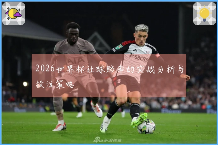 2026世界杯让球赔率的实战分析与投注策略
