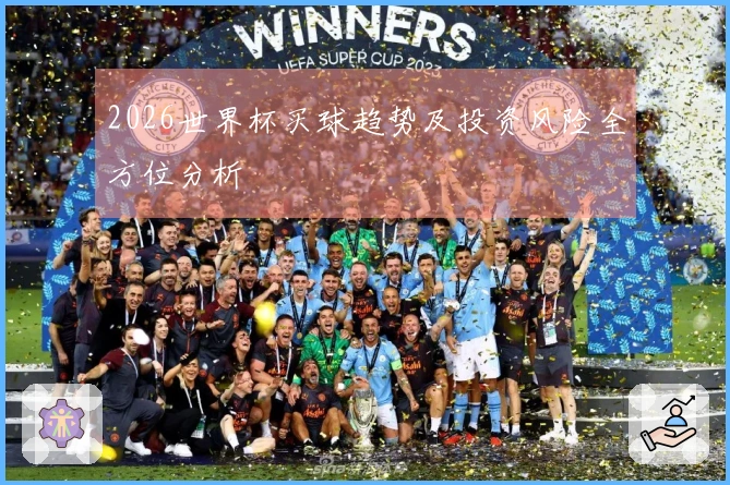2026世界杯买球趋势及投资风险全方位分析