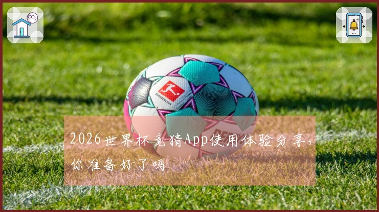 2026世界杯竞猜App使用体验分享，你准备好了吗