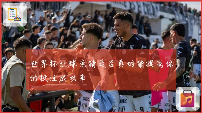 世界杯让球竞猜是否真的能提高你的投注成功率