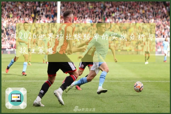 2026世界杯让球赔率的实战分析与投注策略