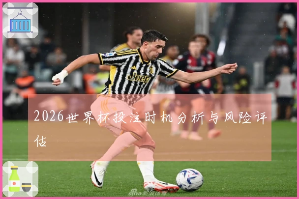 2026世界杯投注时机分析与风险评估