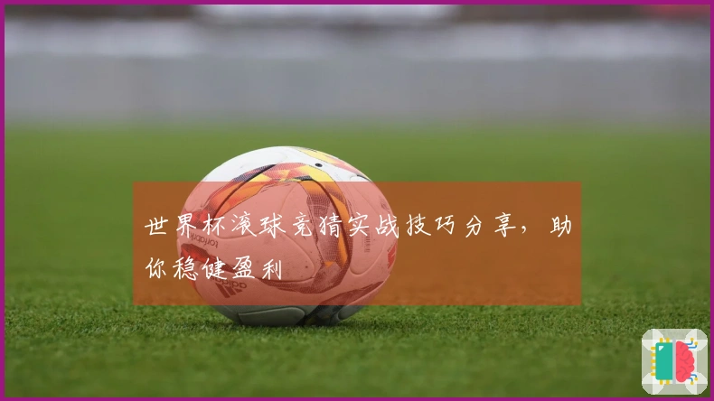 世界杯滚球竞猜实战技巧分享，助你稳健盈利