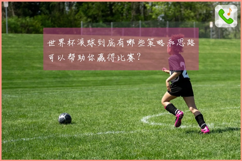 世界杯滚球到底有哪些策略和思路可以帮助你赢得比赛？