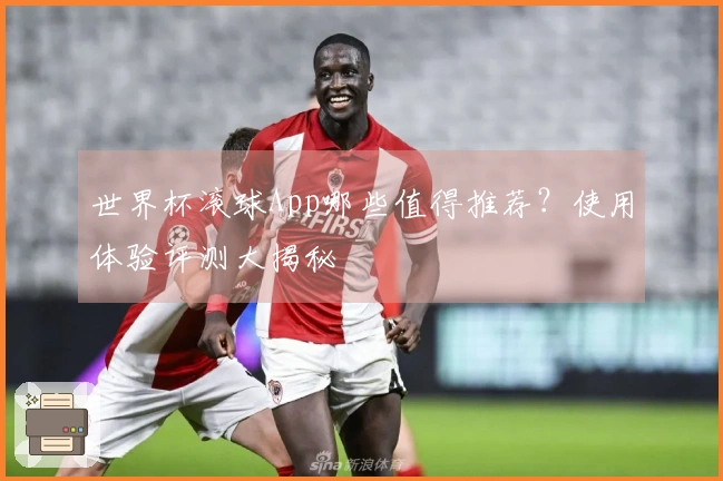 世界杯滚球App哪些值得推荐？使用体验评测大揭秘