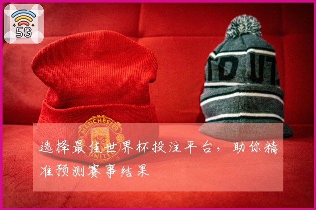 选择最佳世界杯投注平台，助你精准预测赛事结果