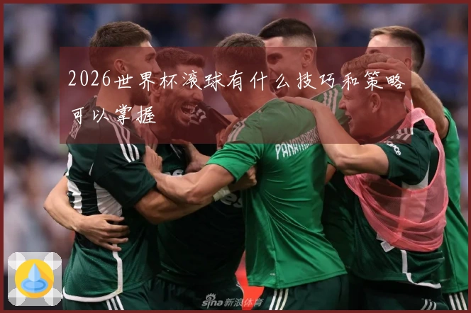 2026世界杯滚球有什么技巧和策略可以掌握
