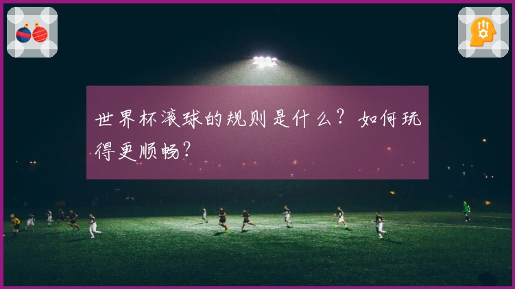 世界杯滚球的规则是什么？如何玩得更顺畅？