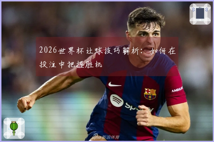 2026世界杯让球技巧解析：如何在投注中把握胜机